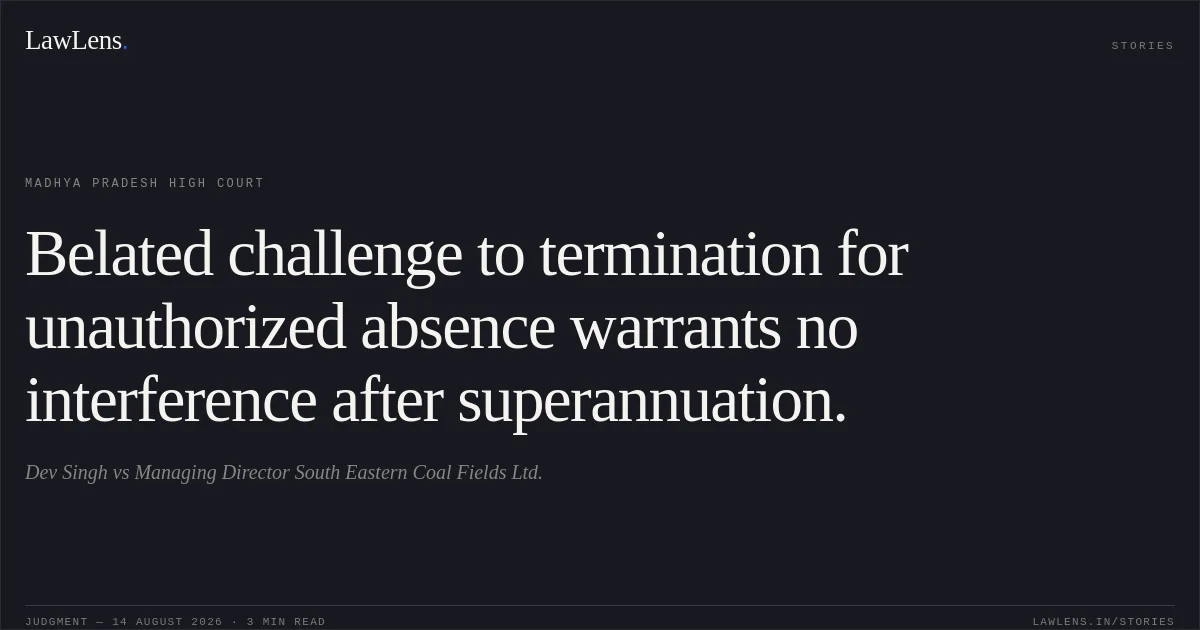 Belated challenge to termination for unauthorized absence warrants no interference after superannuation.. Dev Singh vs Managing Director South Eastern Coal Fields Ltd.. Madhya Pradesh High Court. LawLens