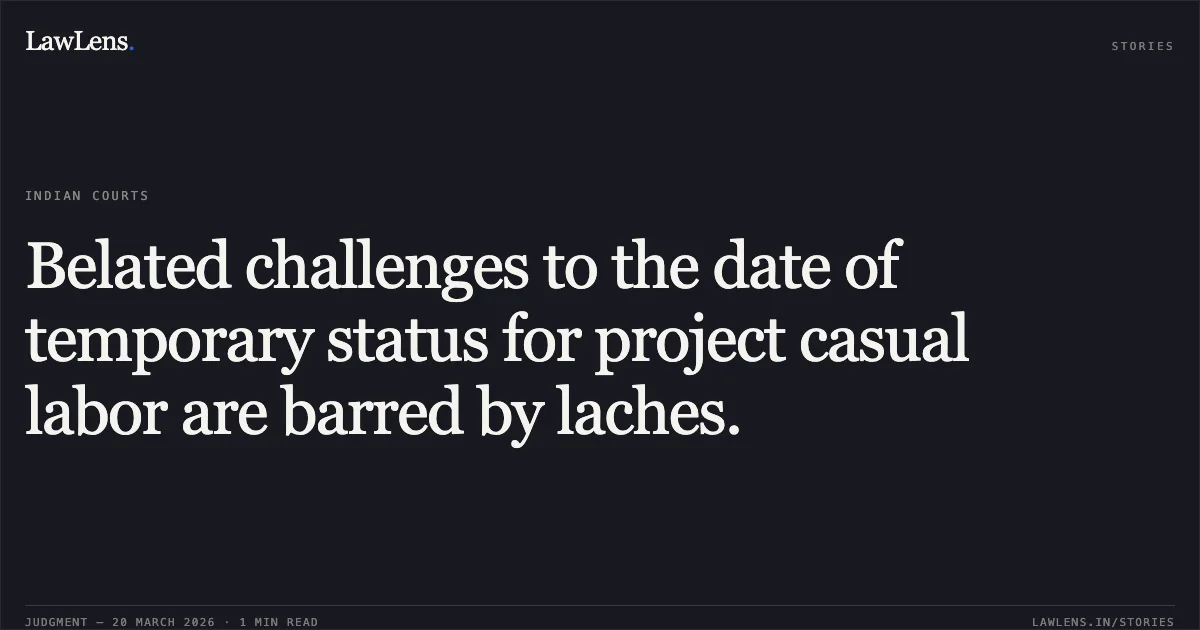 Belated challenges to the date of temporary status for project casual labor are barred by laches.. R UTHIRAKUMARAN vs M/O RAILWAYS. Central Administrative Tribunal. LawLens