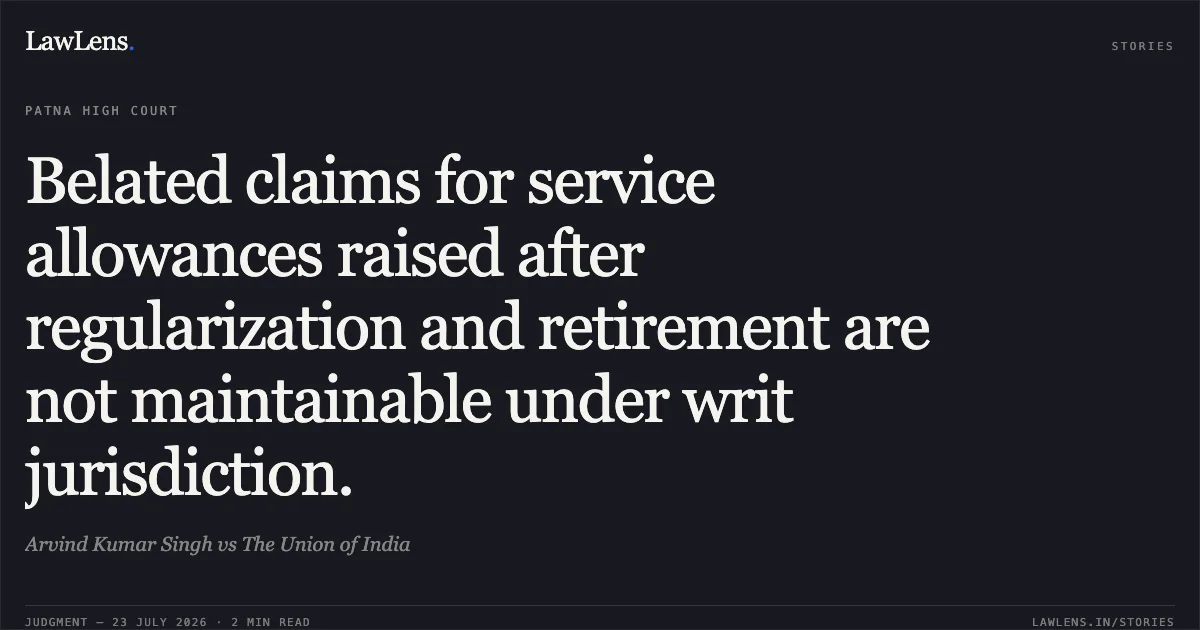 Belated claims for service allowances raised after regularization and retirement are not maintainable under writ jurisdiction.. Arvind Kumar Singh vs The Union of India. Patna High Court. LawLens