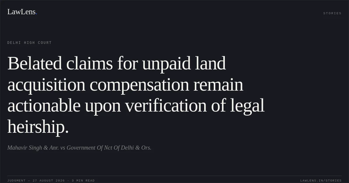 Belated claims for unpaid land acquisition compensation remain actionable upon verification of legal heirship.. Mahavir Singh & Anr. vs Government Of Nct Of Delhi & Ors.. Delhi High Court. LawLens