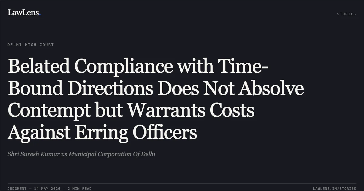 Belated Compliance with Time-Bound Directions Does Not Absolve Contempt but Warrants Costs Against Erring Officers. Shri Suresh Kumar vs Municipal Corporation Of Delhi. Delhi High Court. LawLens
