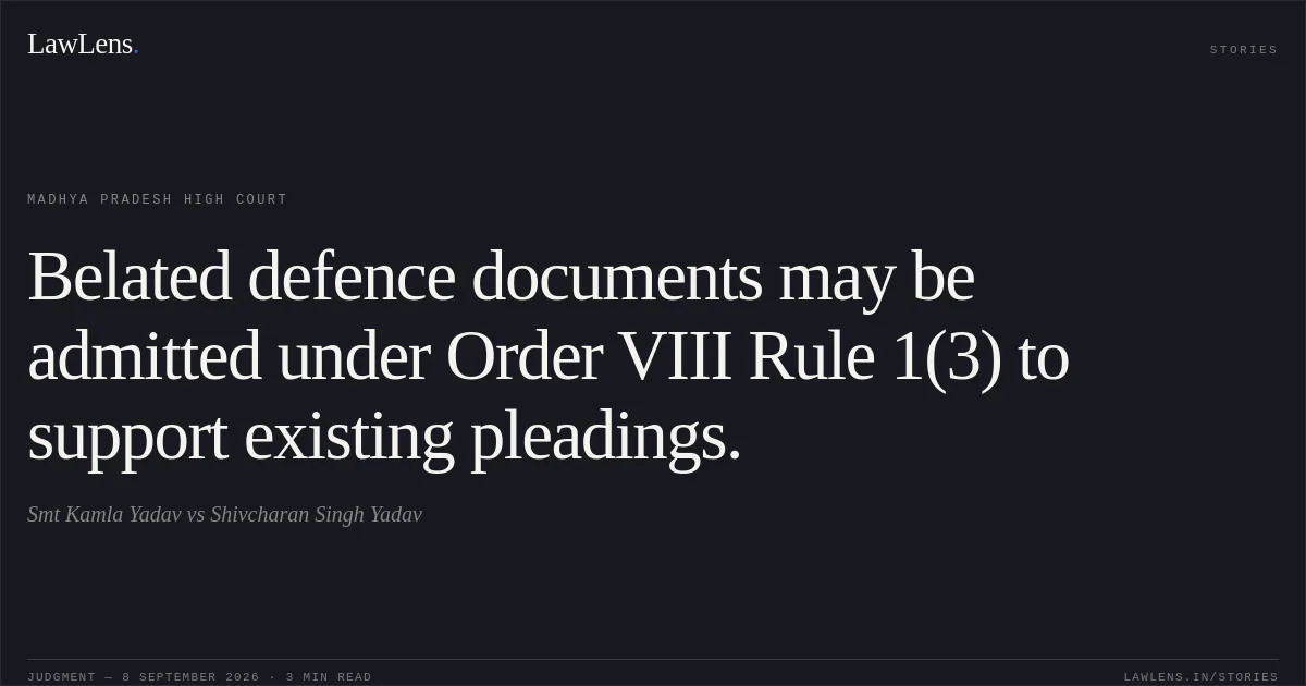 Belated defence documents may be admitted under Order VIII Rule 1(3) to support existing pleadings.. Smt Kamla Yadav vs Shivcharan Singh Yadav. Madhya Pradesh High Court. LawLens