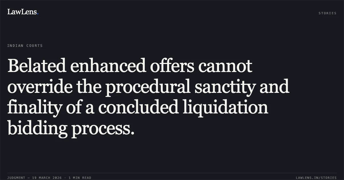 Belated enhanced offers cannot override the procedural sanctity and finality of a concluded liquidation bidding process.. Sunsrise Industries vs Umesh Gupta & Ors.. National Company Law Appellate Tribunal. LawLens
