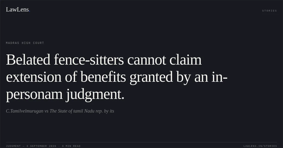 Belated fence-sitters cannot claim extension of benefits granted by an in-personam judgment.. C.Tamilvelmurugan vs The State of tamil Nadu rep. by its. Madras High Court. LawLens