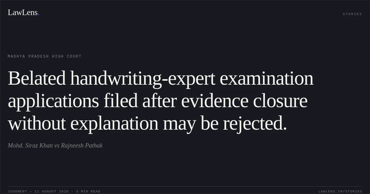 Belated handwriting-expert examination applications filed after evidence closure without explanation may be rejected.. Mohd. Siraz Khan vs Rajneesh Pathak. Madhya Pradesh High Court. LawLens