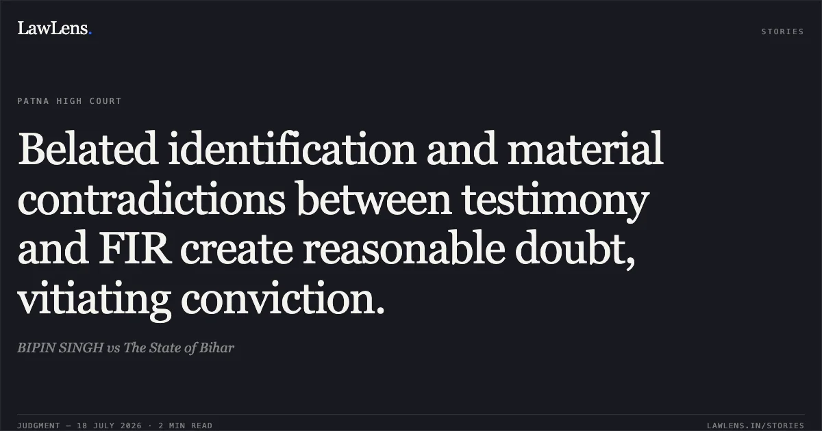 Belated identification and material contradictions between testimony and FIR create reasonable doubt, vitiating conviction.. BIPIN SINGH vs The State of Bihar. Patna High Court. LawLens