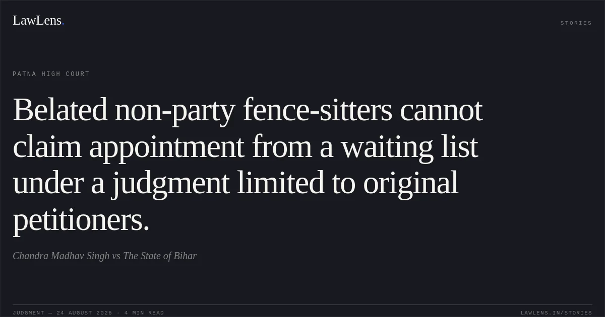 Belated non-party fence-sitters cannot claim appointment from a waiting list under a judgment limited to original petitioners.. Chandra Madhav Singh vs The State of Bihar. Patna High Court. LawLens