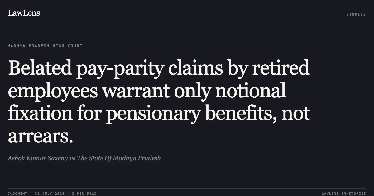 Belated pay-parity claims by retired employees warrant only notional fixation for pensionary benefits, not arrears.. Ashok Kumar Saxena vs The State Of Madhya Pradesh. Madhya Pradesh High Court. LawLens