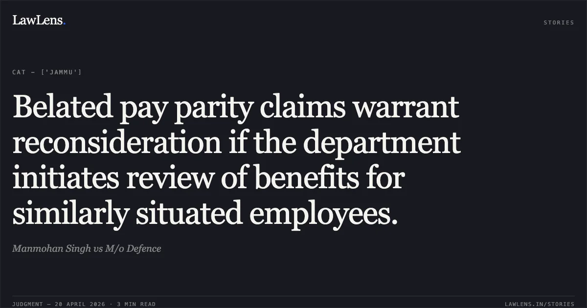 Belated pay parity claims warrant reconsideration if the department initiates review of benefits for similarly situated employees.. Manmohan Singh vs M/o Defence. Central Administrative Tribunal. LawLens