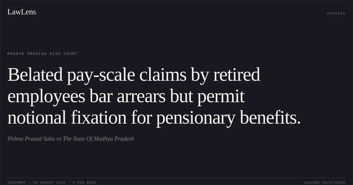 Belated pay-scale claims by retired employees bar arrears but permit notional fixation for pensionary benefits.. Vishnu Prasad Sahu vs The State Of Madhya Pradesh. Madhya Pradesh High Court. LawLens