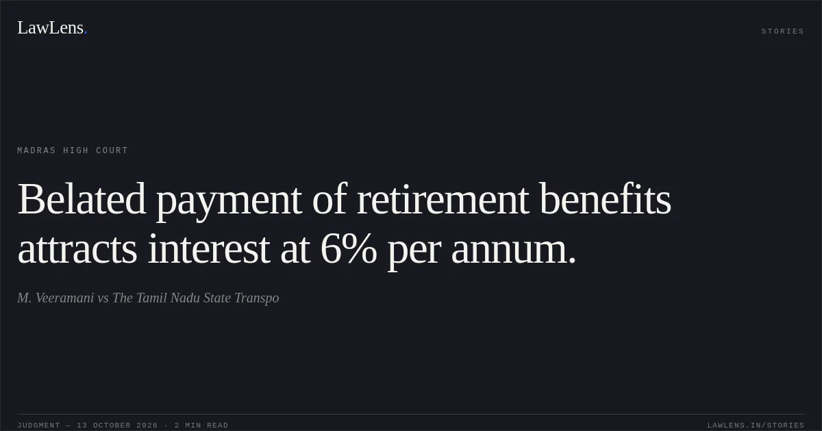 Belated payment of retirement benefits attracts interest at 6% per annum.. M. Veeramani vs The Tamil Nadu State Transpo. Madras High Court. LawLens