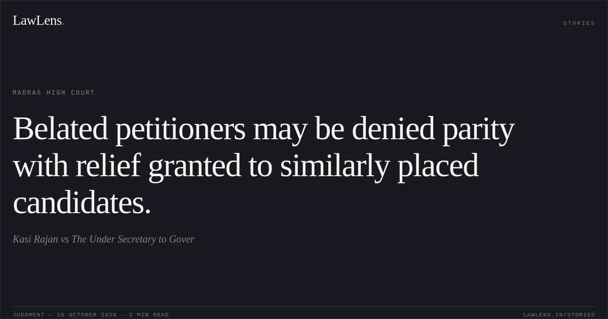 Belated petitioners may be denied parity with relief granted to similarly placed candidates.. Kasi Rajan vs The Under Secretary to Gover. Madras High Court. LawLens