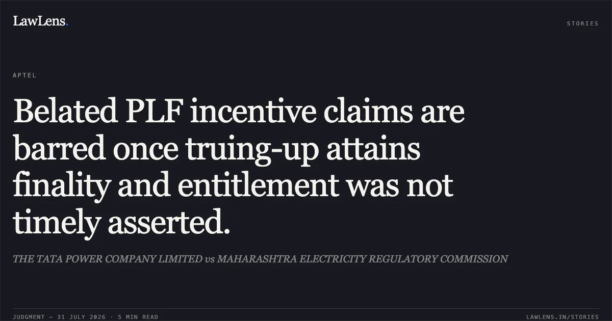 Belated PLF incentive claims are barred once truing-up attains finality and entitlement was not timely asserted.. THE TATA POWER COMPANY LIMITED vs MAHARASHTRA ELECTRICITY REGULATORY COMMISSION. Appellate Tribunal For Electricity. LawLens