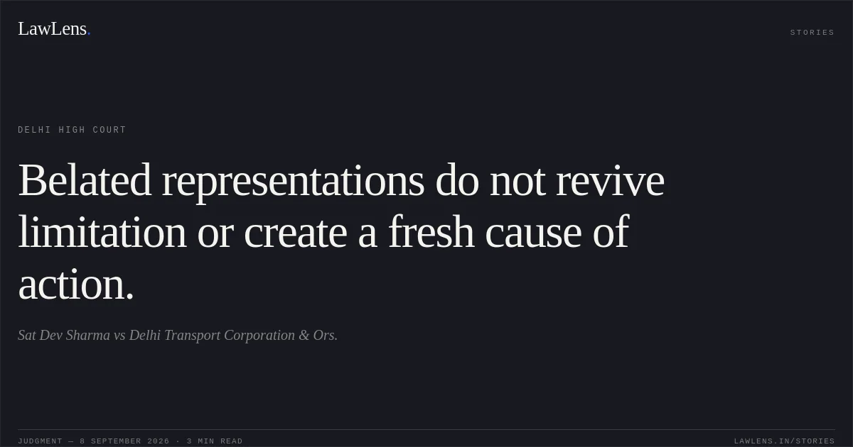 Belated representations do not revive limitation or create a fresh cause of action.. Sat Dev Sharma vs Delhi Transport Corporation & Ors.. Delhi High Court. LawLens