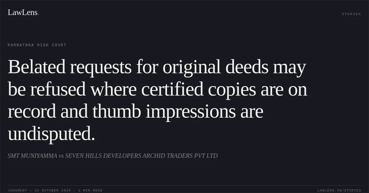 Belated requests for original deeds may be refused where certified copies are on record and thumb impressions are undisputed.. SMT MUNIYAMMA vs SEVEN HILLS DEVELOPERS ARCHID TRADERS PVT LTD. Karnataka High Court. LawLens