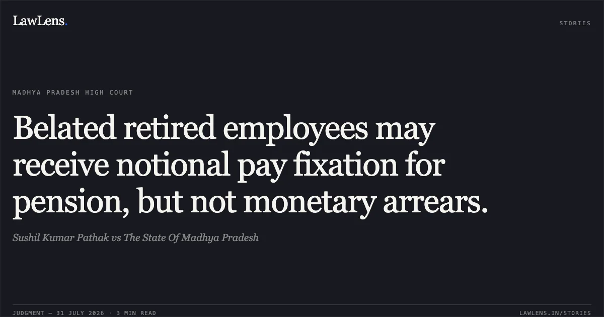 Belated retired employees may receive notional pay fixation for pension, but not monetary arrears.. Sushil Kumar Pathak vs The State Of Madhya Pradesh. Madhya Pradesh High Court. LawLens