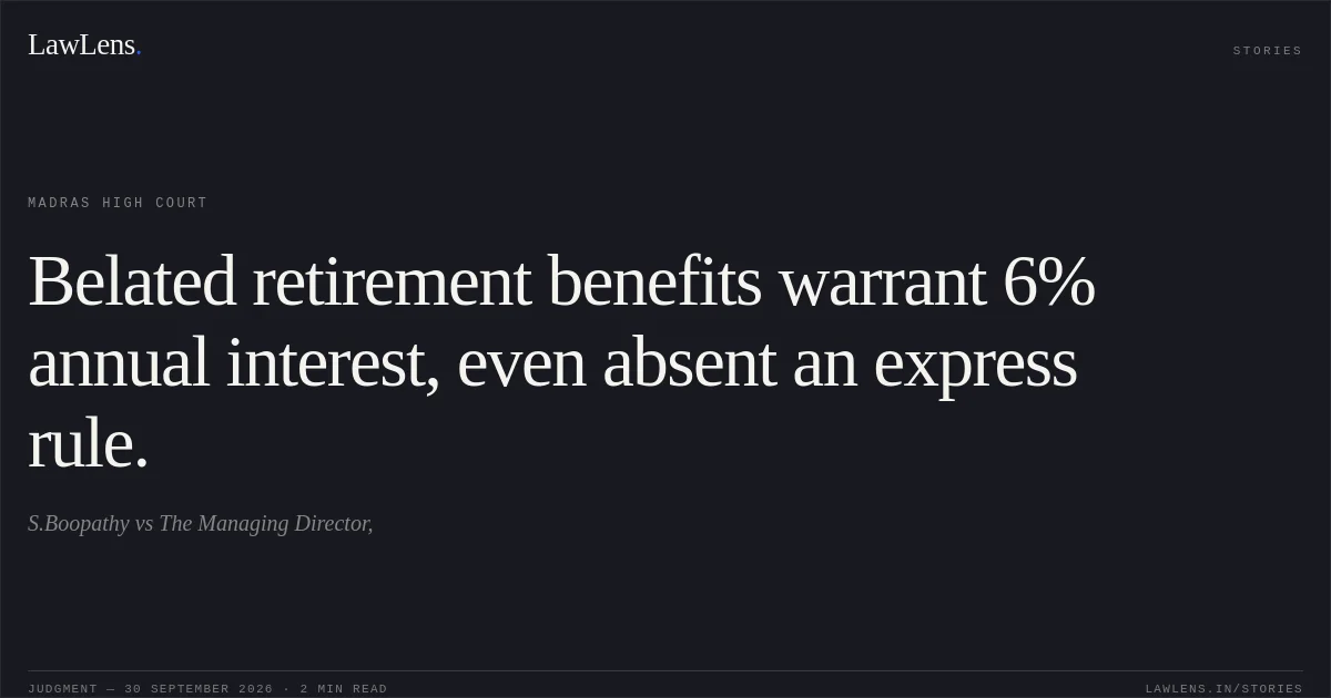 Belated retirement benefits warrant 6% annual interest, even absent an express rule.. S.Boopathy vs The Managing Director,. Madras High Court. LawLens