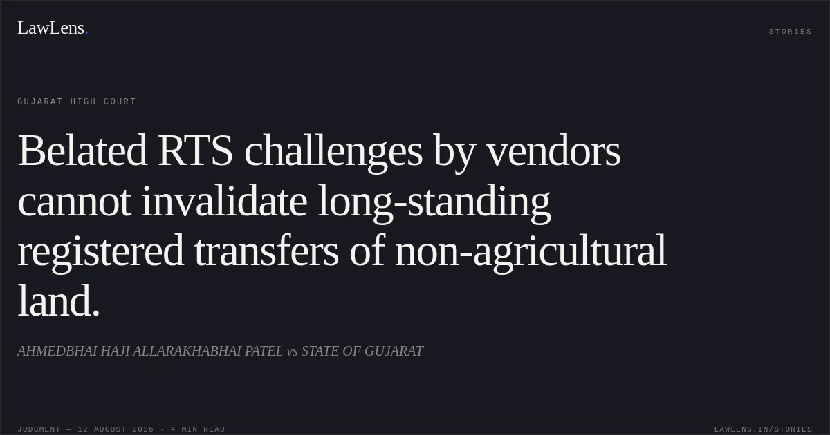 Belated RTS challenges by vendors cannot invalidate long-standing registered transfers of non-agricultural land.. AHMEDBHAI HAJI ALLARAKHABHAI PATEL vs STATE OF GUJARAT. Gujarat High Court. LawLens