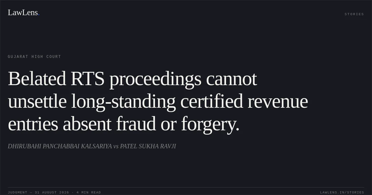 Belated RTS proceedings cannot unsettle long-standing certified revenue entries absent fraud or forgery.. DHIRUBAHI PANCHABBAI KALSARIYA vs PATEL SUKHA RAVJI. Gujarat High Court. LawLens