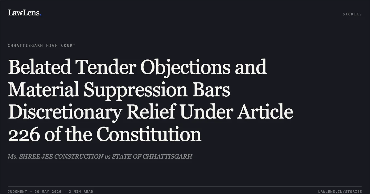 Belated Tender Objections and Material Suppression Bars Discretionary Relief Under Article 226 of the Constitution. Ms. SHREE JEE CONSTRUCTION vs STATE OF CHHATTISGARH. Chhattisgarh High Court. LawLens