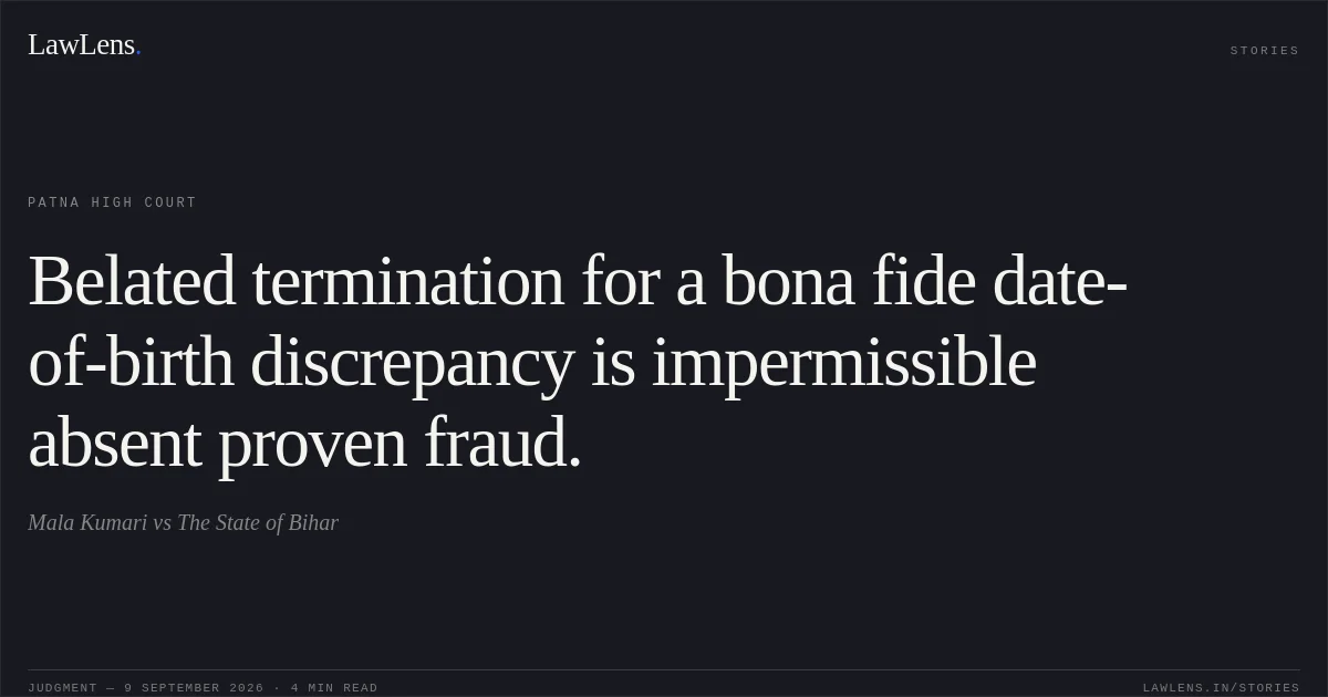 Belated termination for a bona fide date-of-birth discrepancy is impermissible absent proven fraud.. Mala Kumari vs The State of Bihar. Patna High Court. LawLens