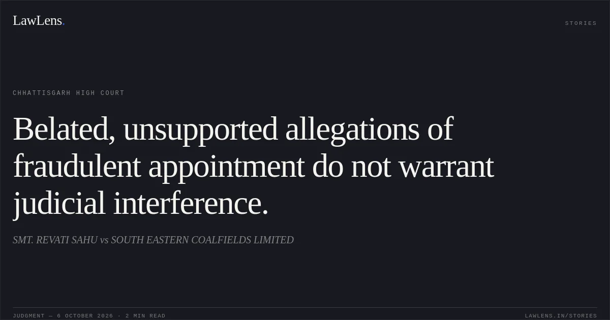 Belated, unsupported allegations of fraudulent appointment do not warrant judicial interference.. SMT. REVATI SAHU vs SOUTH EASTERN COALFIELDS LIMITED. Chhattisgarh High Court. LawLens