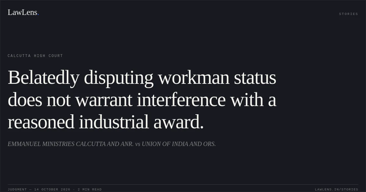 Belatedly disputing workman status does not warrant interference with a reasoned industrial award.. EMMANUEL MINISTRIES CALCUTTA AND ANR. vs UNION OF INDIA AND ORS.. Calcutta High Court. LawLens