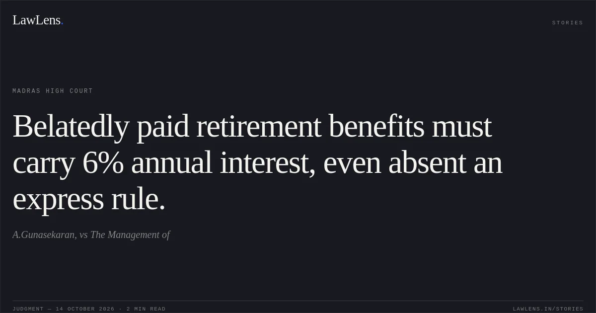 Belatedly paid retirement benefits must carry 6% annual interest, even absent an express rule.. A.Gunasekaran, vs The Management of. Madras High Court. LawLens