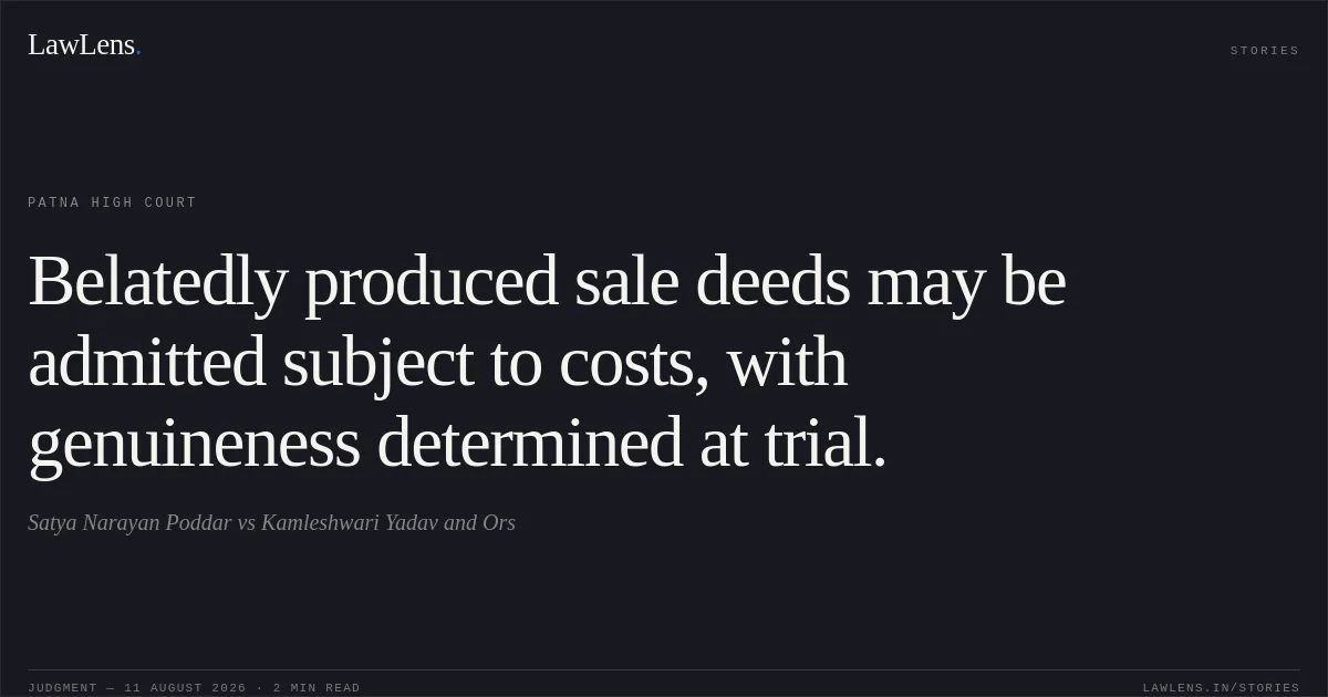 Belatedly produced sale deeds may be admitted subject to costs, with genuineness determined at trial.. Satya Narayan Poddar vs Kamleshwari Yadav and Ors. Patna High Court. LawLens