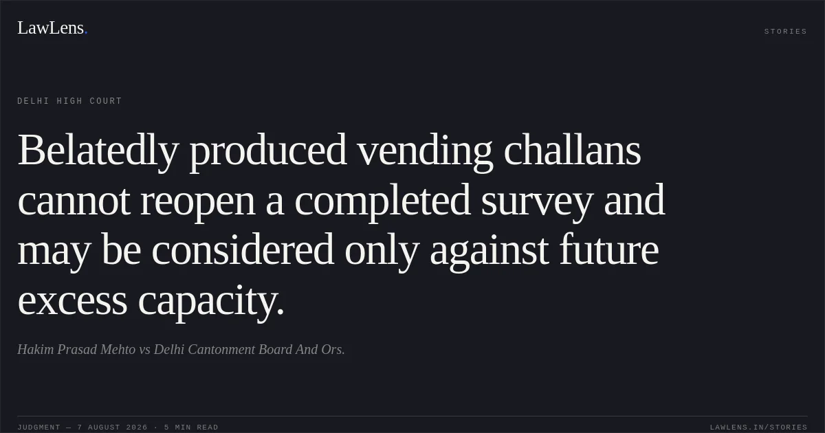 Belatedly produced vending challans cannot reopen a completed survey and may be considered only against future excess capacity.. Hakim Prasad Mehto vs Delhi Cantonment Board And Ors.. Delhi High Court. LawLens