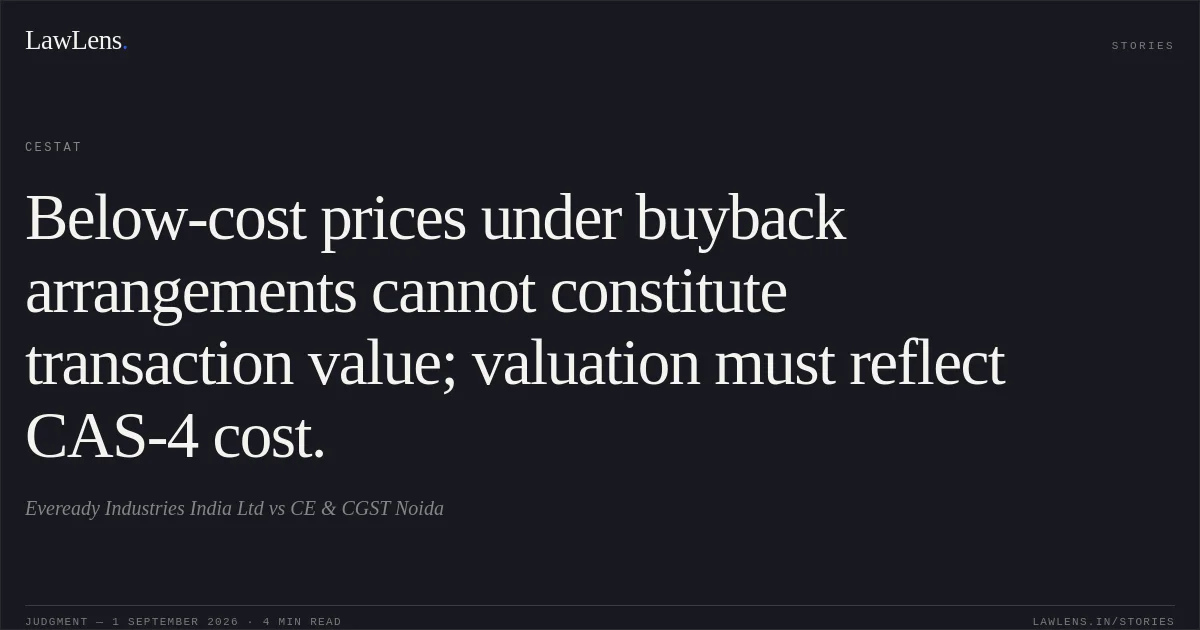 Below-cost prices under buyback arrangements cannot constitute transaction value; valuation must reflect CAS-4 cost.. Eveready Industries India Ltd vs CE & CGST Noida. CESTAT. LawLens