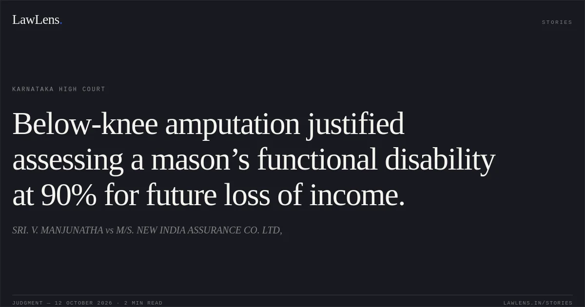 Below-knee amputation justified assessing a mason’s functional disability at 90% for future loss of income.. SRI. V. MANJUNATHA vs M/S. NEW INDIA ASSURANCE CO. LTD,. Karnataka High Court. LawLens