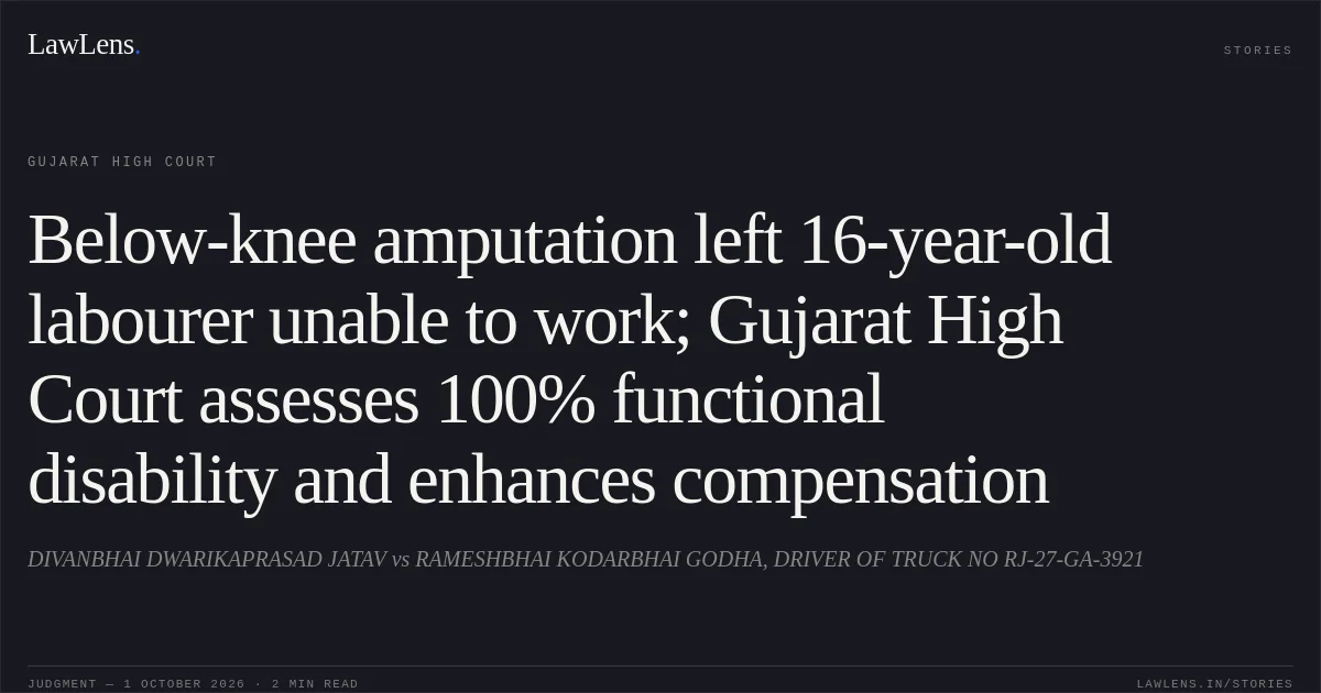 Below-knee amputation left 16-year-old labourer unable to work; Gujarat High Court assesses 100% functional disability and enhances compensation. DIVANBHAI DWARIKAPRASAD JATAV vs RAMESHBHAI KODARBHAI GODHA, DRIVER OF TRUCK NO RJ-27-GA-3921. Gujarat High Court. LawLens