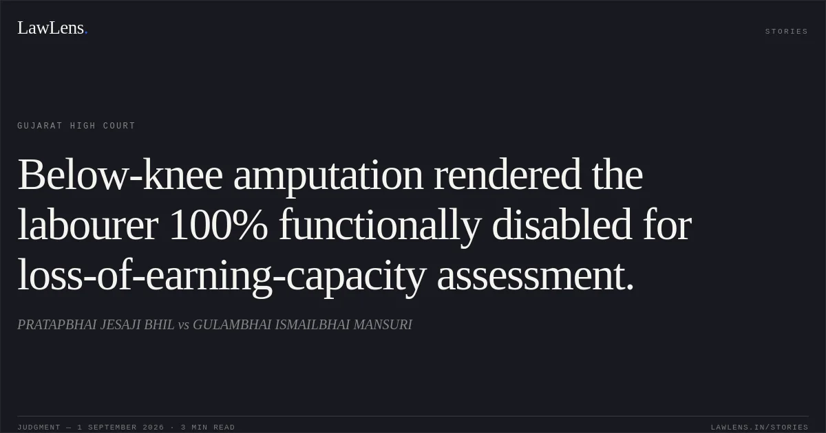 Below-knee amputation rendered the labourer 100% functionally disabled for loss-of-earning-capacity assessment.. PRATAPBHAI JESAJI BHIL vs GULAMBHAI ISMAILBHAI MANSURI. Gujarat High Court. LawLens