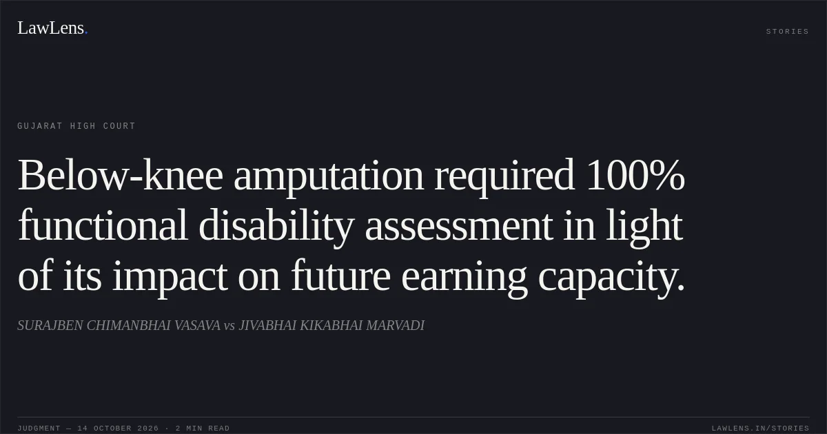 Below-knee amputation required 100% functional disability assessment in light of its impact on future earning capacity.. SURAJBEN CHIMANBHAI VASAVA vs JIVABHAI KIKABHAI MARVADI. Gujarat High Court. LawLens