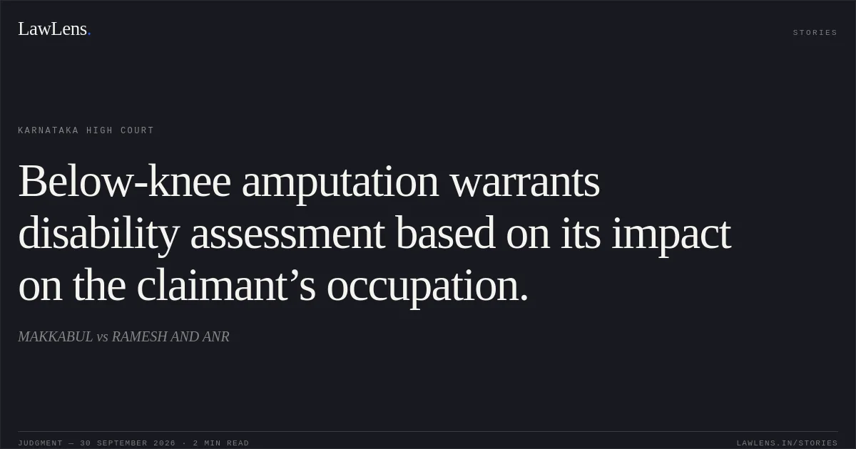 Below-knee amputation warrants disability assessment based on its impact on the claimant’s occupation.. MAKKABUL vs RAMESH AND ANR. Karnataka High Court. LawLens