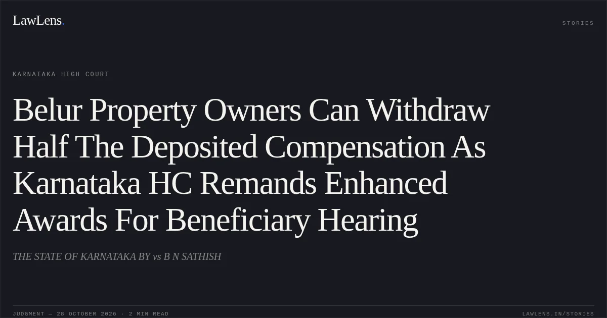 Belur Property Owners Can Withdraw Half The Deposited Compensation As Karnataka HC Remands Enhanced Awards For Beneficiary Hearing. THE STATE OF KARNATAKA BY vs B N SATHISH. Karnataka High Court. LawLens