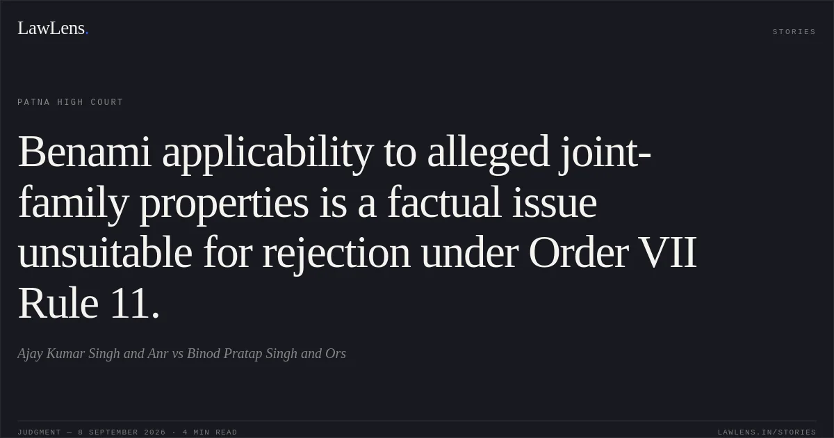 Benami applicability to alleged joint-family properties is a factual issue unsuitable for rejection under Order VII Rule 11.. Ajay Kumar Singh and Anr vs Binod Pratap Singh and Ors. Patna High Court. LawLens