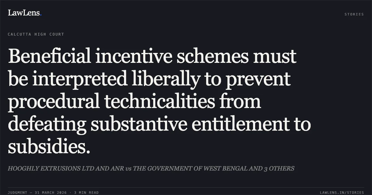 Beneficial incentive schemes must be interpreted liberally to prevent procedural technicalities from defeating substantive entitlement to subsidies.. HOOGHLY EXTRUSIONS LTD AND ANR vs THE GOVERNMENT OF WEST BENGAL AND 3 OTHERS. Calcutta High Court. LawLens