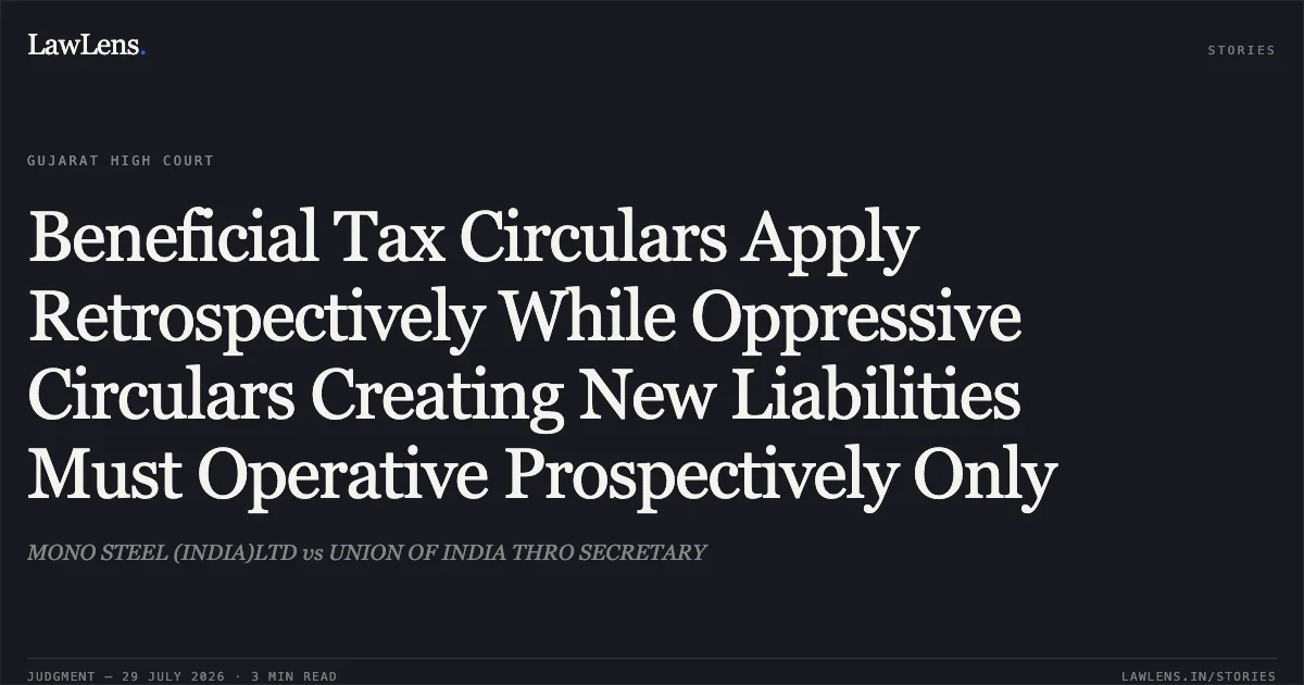 Beneficial Tax Circulars Apply Retrospectively While Oppressive Circulars Creating New Liabilities Must Operative Prospectively Only. MONO STEEL (INDIA)LTD vs UNION OF INDIA THRO SECRETARY. Gujarat High Court. LawLens