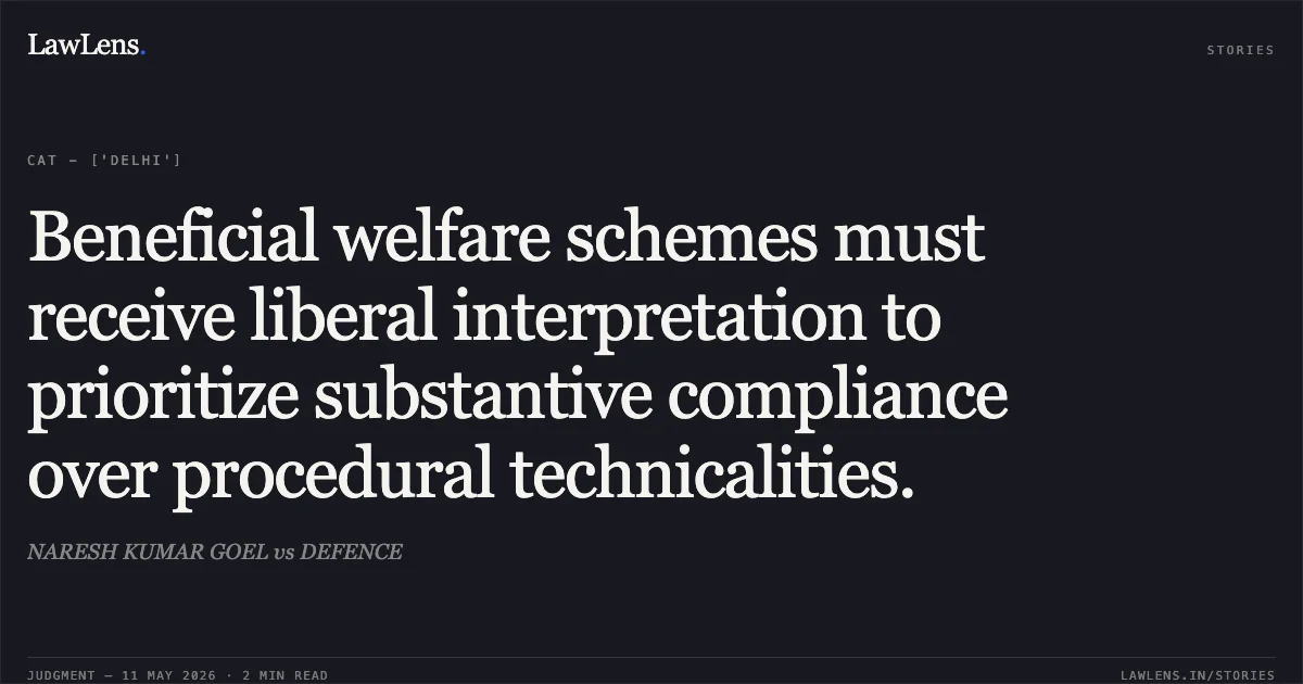 Beneficial welfare schemes must receive liberal interpretation to prioritize substantive compliance over procedural technicalities.. NARESH KUMAR GOEL vs DEFENCE. Central Administrative Tribunal. LawLens