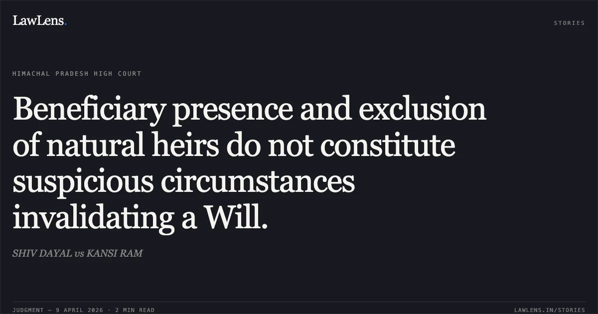 Beneficiary presence and exclusion of natural heirs do not constitute suspicious circumstances invalidating a Will.. SHIV DAYAL vs KANSI RAM. High Court of Himachal Pradesh. LawLens