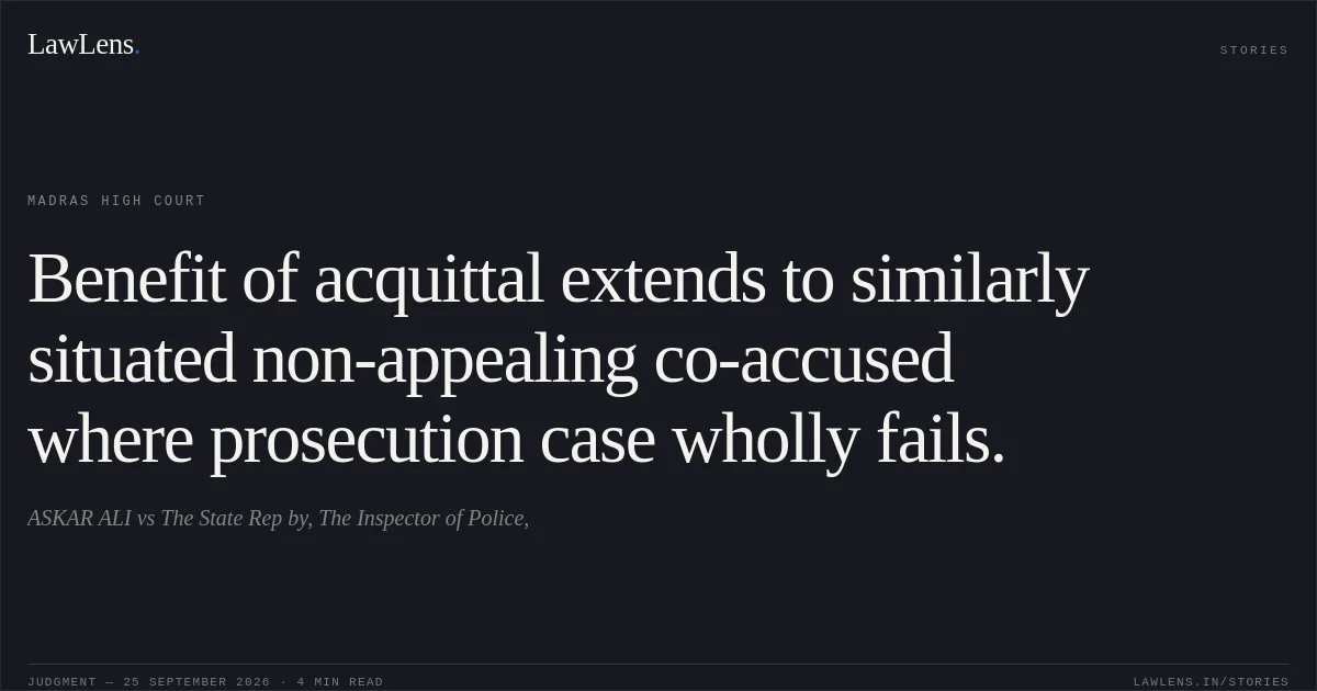 Benefit of acquittal extends to similarly situated non-appealing co-accused where prosecution case wholly fails.. ASKAR ALI vs The State Rep by, The Inspector of Police,. Madras High Court. LawLens