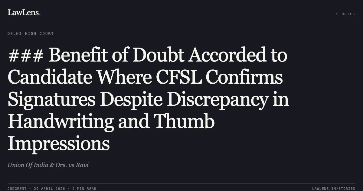 ### Benefit of Doubt Accorded to Candidate Where CFSL Confirms Signatures Despite Discrepancy in Handwriting and Thumb Impressions. Union Of India & Ors. vs Ravi. Delhi High Court. LawLens