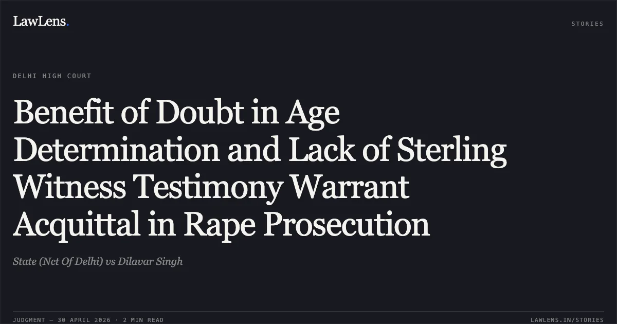 Benefit of Doubt in Age Determination and Lack of Sterling Witness Testimony Warrant Acquittal in Rape Prosecution. State (Nct Of Delhi) vs Dilavar Singh. Delhi High Court. LawLens