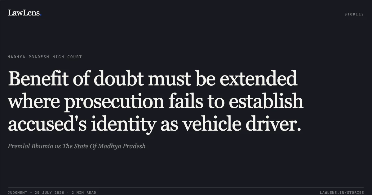 Benefit of doubt must be extended where prosecution fails to establish accused's identity as vehicle driver.. Premlal Bhumia vs The State Of Madhya Pradesh. Madhya Pradesh High Court. LawLens
