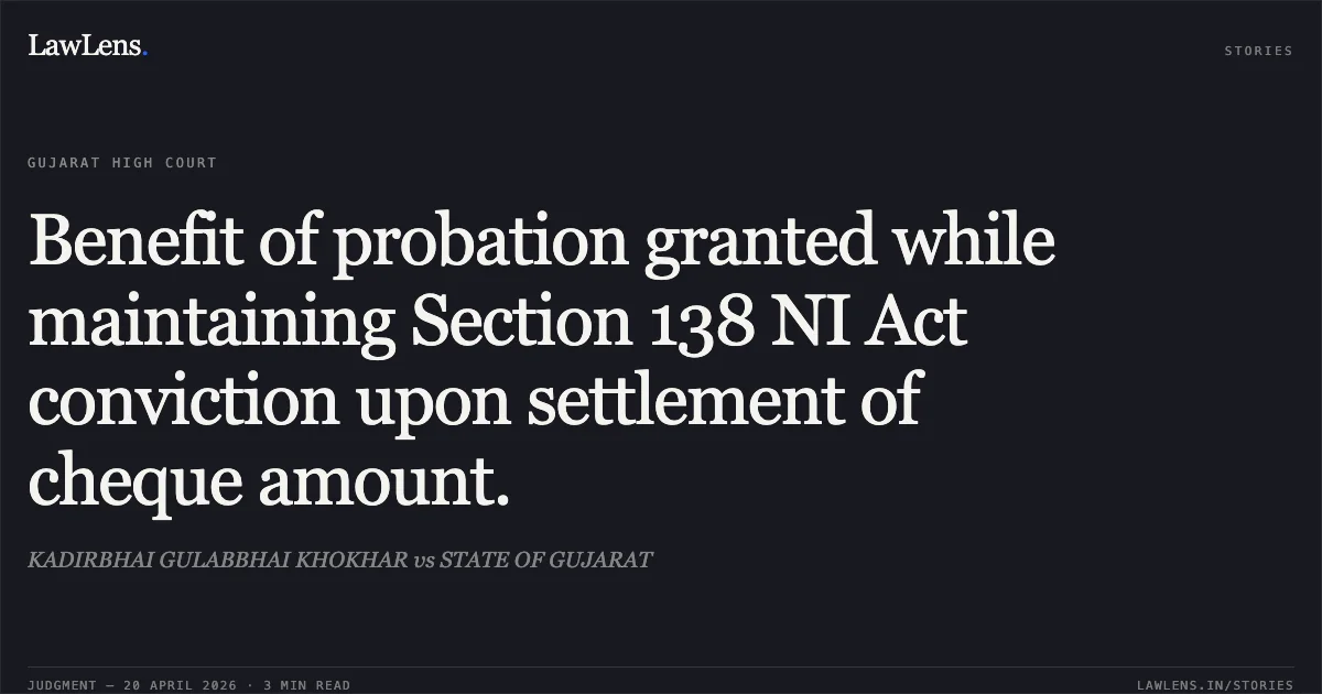 Benefit of probation granted while maintaining Section 138 NI Act conviction upon settlement of cheque amount.. KADIRBHAI GULABBHAI KHOKHAR vs STATE OF GUJARAT. Gujarat High Court. LawLens
