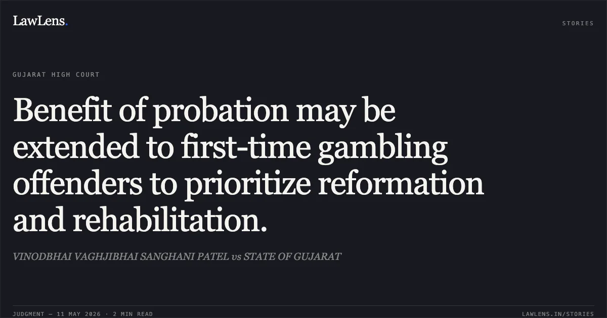 Benefit of probation may be extended to first-time gambling offenders to prioritize reformation and rehabilitation.. VINODBHAI VAGHJIBHAI SANGHANI PATEL vs STATE OF GUJARAT. Gujarat High Court. LawLens