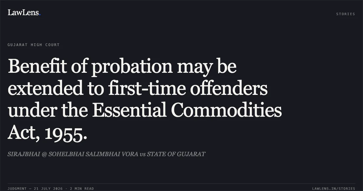 Benefit of probation may be extended to first-time offenders under the Essential Commodities Act, 1955.. SIRAJBHAI @ SOHELBHAI SALIMBHAI VORA vs STATE OF GUJARAT. Gujarat High Court. LawLens