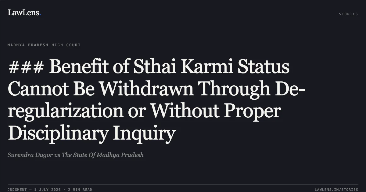 ### Benefit of Sthai Karmi Status Cannot Be Withdrawn Through De-regularization or Without Proper Disciplinary Inquiry. Surendra Dagor vs The State Of Madhya Pradesh. Madhya Pradesh High Court. LawLens